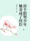捡个阴鸷少年,她养成了权臣